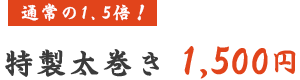 通常の1.5倍! 特製太巻き 1,500円