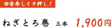 にぎりの王様! ねぎとろ巻き 三本 1,900円