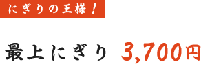 にぎりの王様! 最上にぎり 3,700円